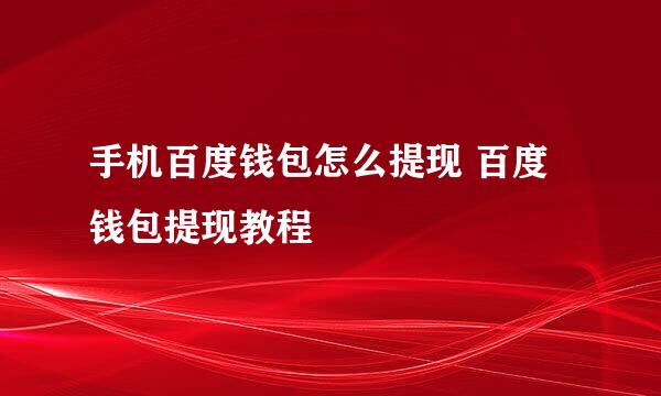 手机百度钱包怎么提现 百度钱包提现教程