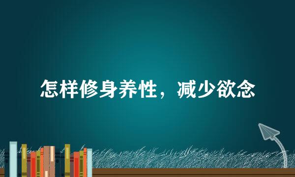 怎样修身养性，减少欲念