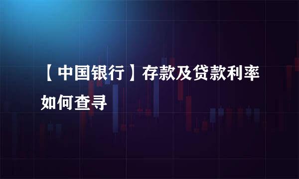 【中国银行】存款及贷款利率如何查寻