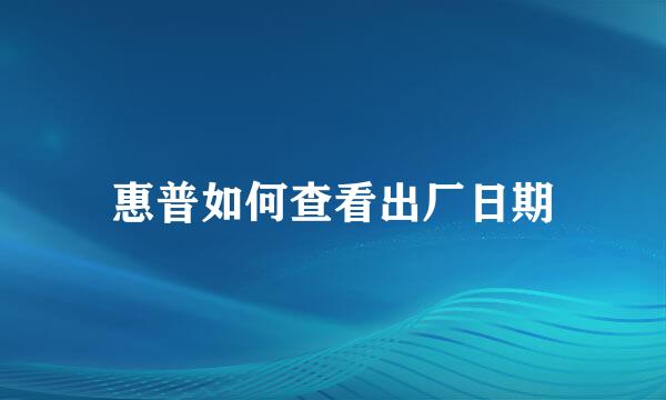 惠普如何查看出厂日期