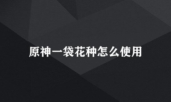 原神一袋花种怎么使用