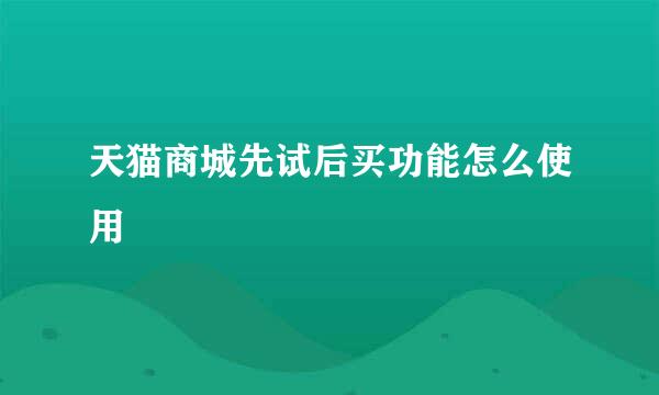 天猫商城先试后买功能怎么使用