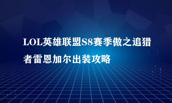 LOL英雄联盟S8赛季傲之追猎者雷恩加尔出装攻略