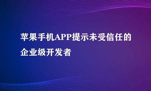 苹果手机APP提示未受信任的企业级开发者