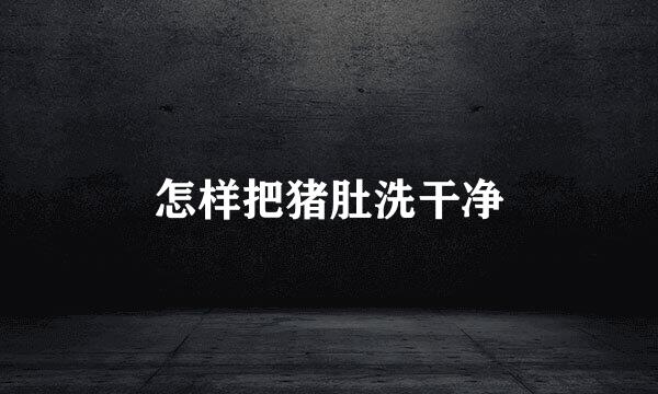 怎样把猪肚洗干净