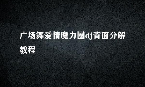 广场舞爱情魔力圈dj背面分解教程
