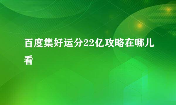 百度集好运分22亿攻略在哪儿看