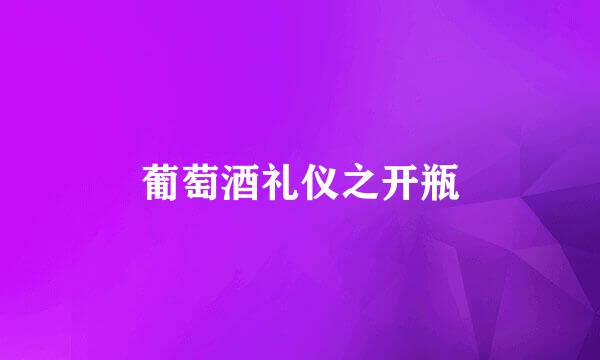 葡萄酒礼仪之开瓶
