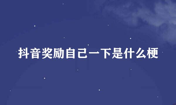 抖音奖励自己一下是什么梗