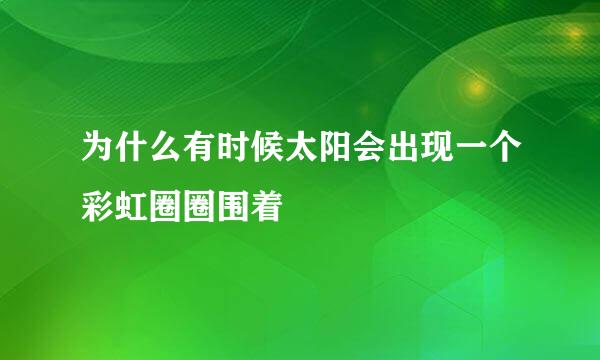 为什么有时候太阳会出现一个彩虹圈圈围着