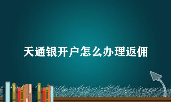 天通银开户怎么办理返佣