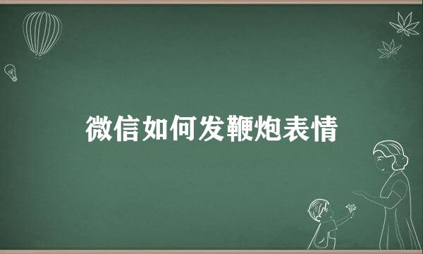 微信如何发鞭炮表情