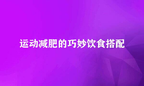 运动减肥的巧妙饮食搭配