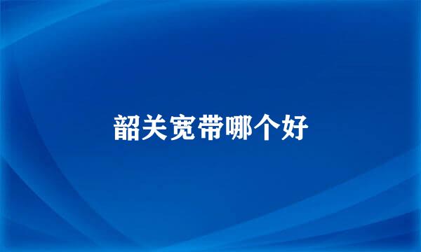 韶关宽带哪个好