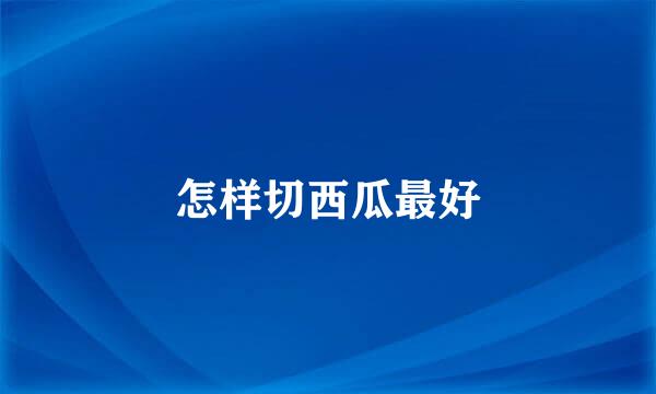 怎样切西瓜最好