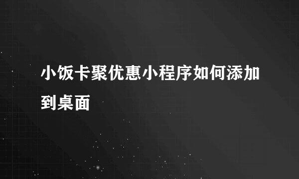 小饭卡聚优惠小程序如何添加到桌面