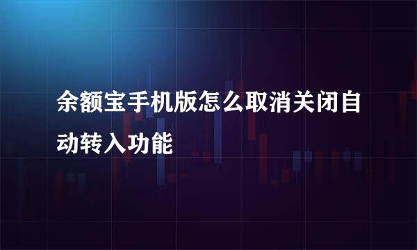 余额宝手机版怎么取消关闭自动转入功能