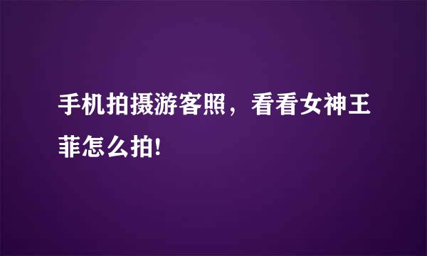 手机拍摄游客照，看看女神王菲怎么拍!