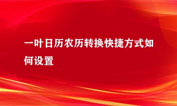 一叶日历农历转换快捷方式如何设置
