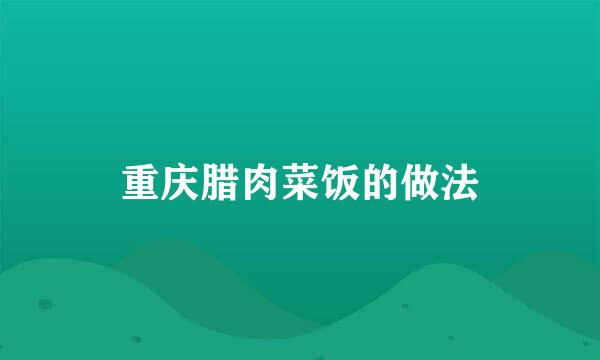 重庆腊肉菜饭的做法