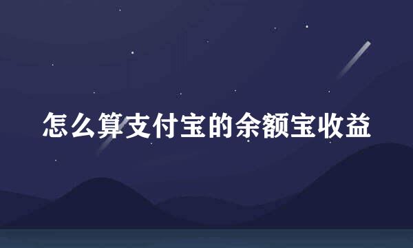 怎么算支付宝的余额宝收益