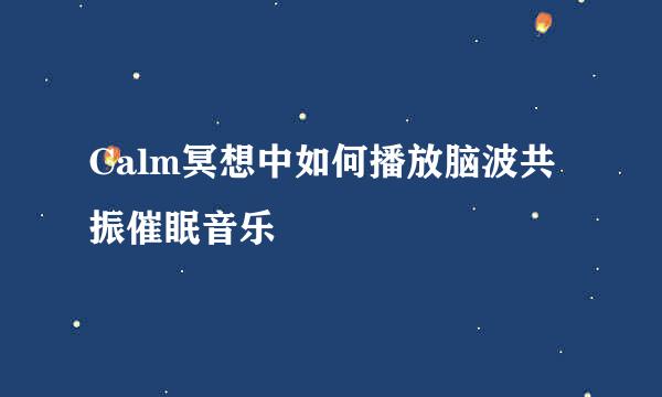Calm冥想中如何播放脑波共振催眠音乐