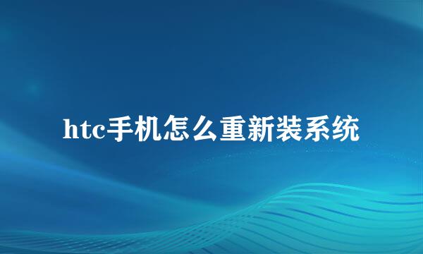htc手机怎么重新装系统