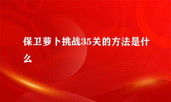 保卫萝卜挑战35关的方法是什么
