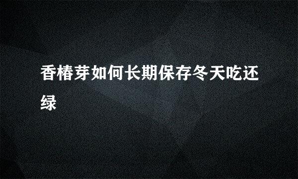 香椿芽如何长期保存冬天吃还绿