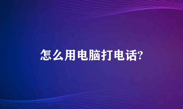 怎么用电脑打电话?