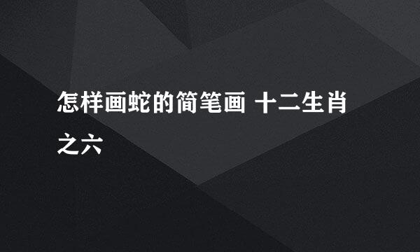 怎样画蛇的简笔画 十二生肖之六