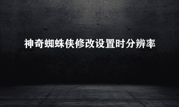 神奇蜘蛛侠修改设置时分辨率