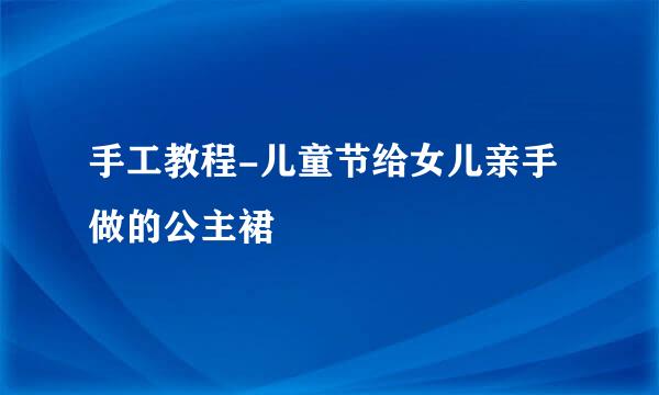 手工教程-儿童节给女儿亲手做的公主裙
