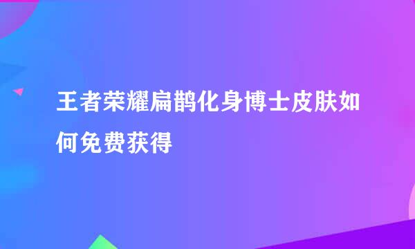 王者荣耀扁鹊化身博士皮肤如何免费获得