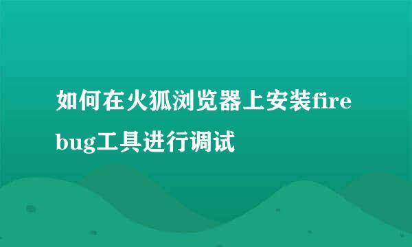 如何在火狐浏览器上安装firebug工具进行调试