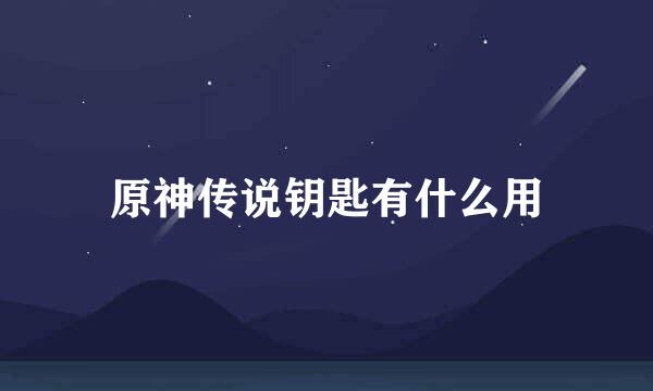 原神传说钥匙有什么用