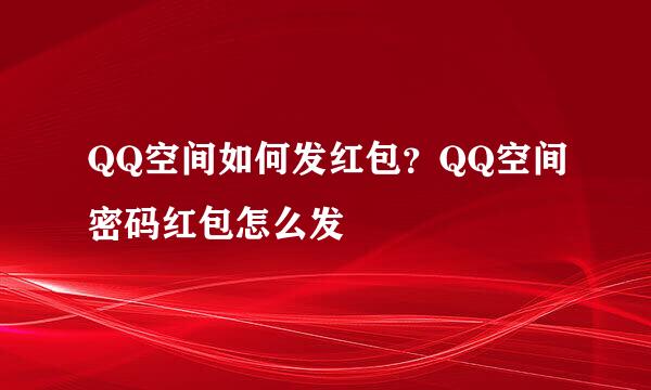 QQ空间如何发红包？QQ空间密码红包怎么发