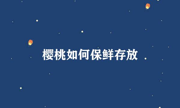 樱桃如何保鲜存放
