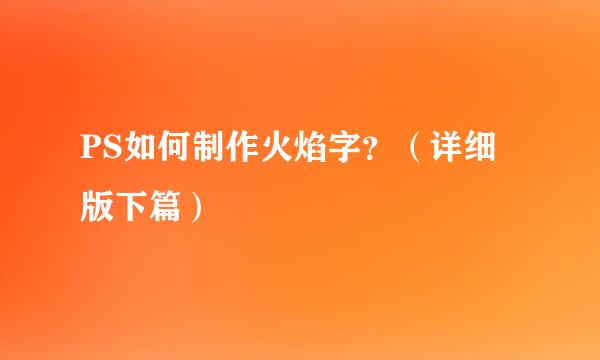 PS如何制作火焰字？（详细版下篇）