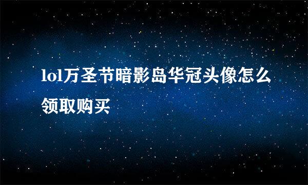 lol万圣节暗影岛华冠头像怎么领取购买