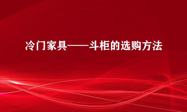 冷门家具——斗柜的选购方法