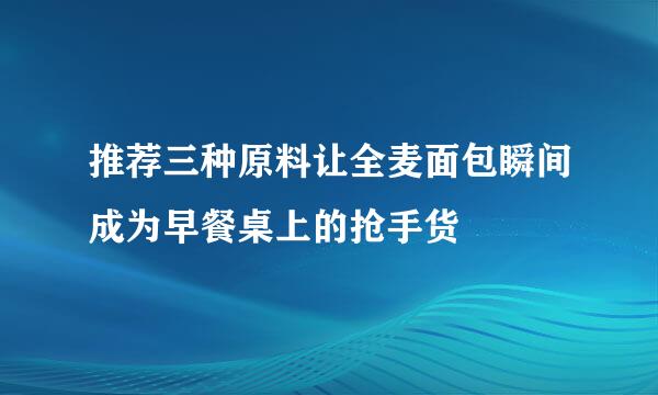 推荐三种原料让全麦面包瞬间成为早餐桌上的抢手货