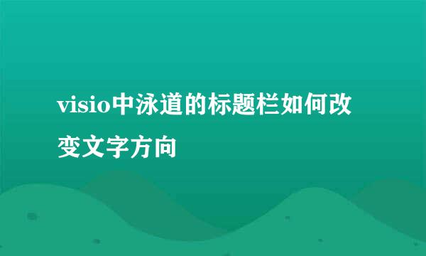 visio中泳道的标题栏如何改变文字方向