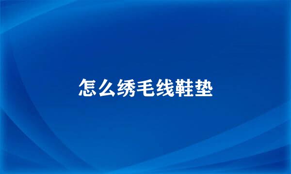 怎么绣毛线鞋垫