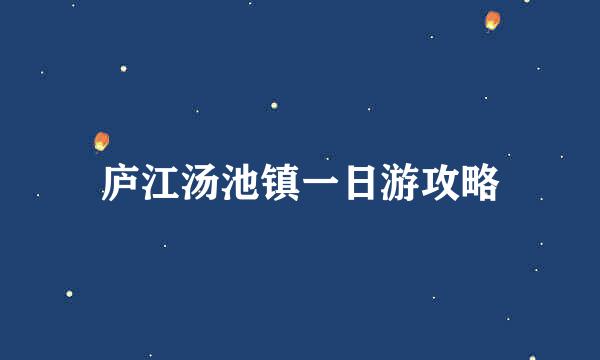 庐江汤池镇一日游攻略
