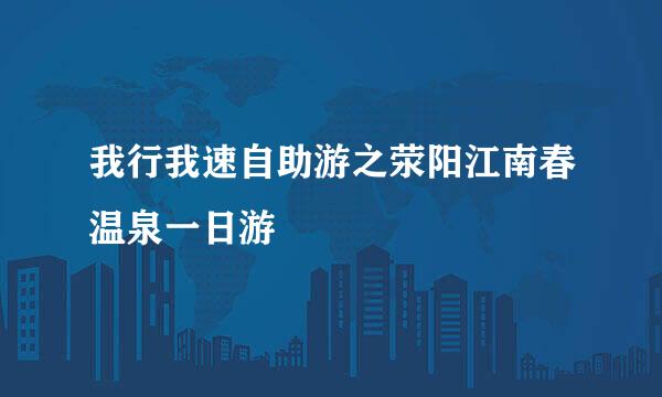 我行我速自助游之荥阳江南春温泉一日游