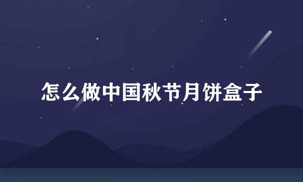 怎么做中国秋节月饼盒子