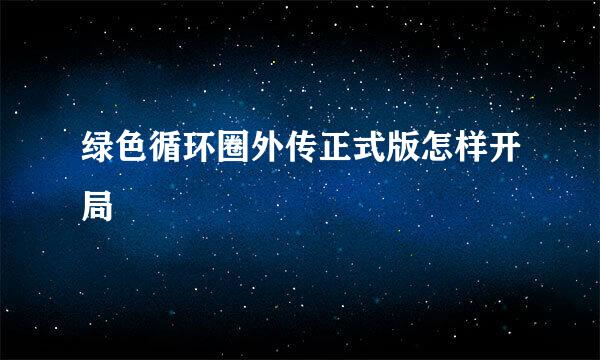 绿色循环圈外传正式版怎样开局