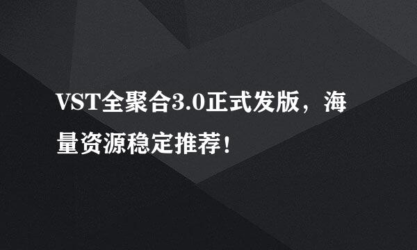VST全聚合3.0正式发版，海量资源稳定推荐！