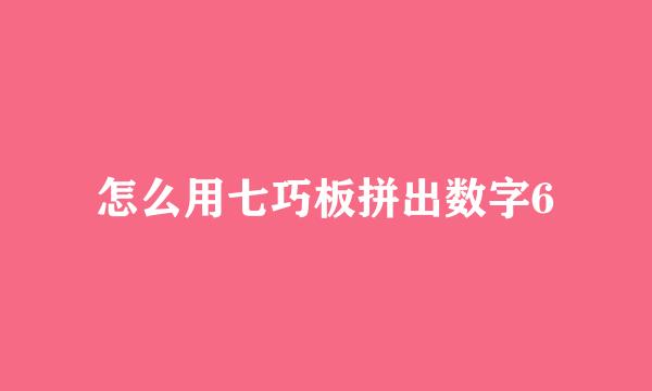 怎么用七巧板拼出数字6
